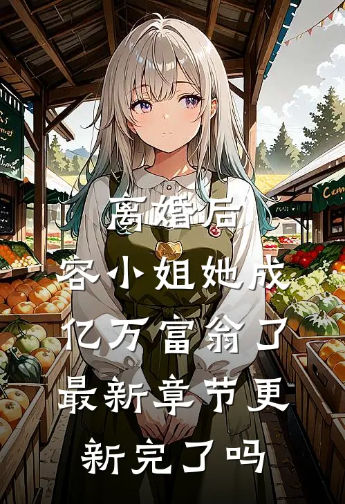 离婚后，容小姐她成亿万富翁了最新章节更新完了吗