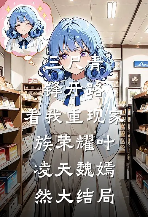 三尺青锋开路，看我重现家族荣耀叶凌天魏嫣然大结局
