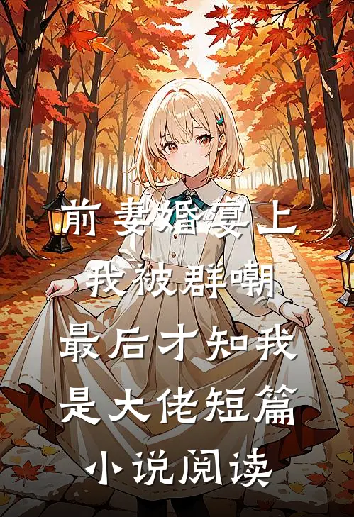 前妻婚宴上我被群嘲，最后才知我是大佬短篇小说阅读