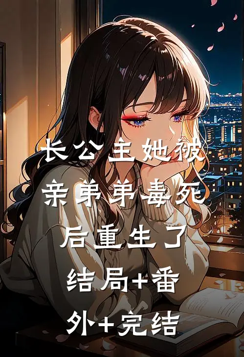 长公主她被亲弟弟毒死后重生了:结局+番外+完结