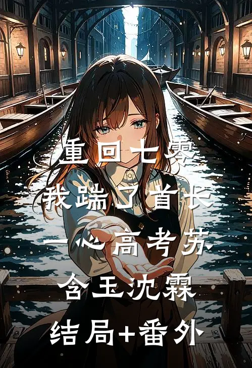 重回七零，我踹了首长一心高考苏含玉沈霖:结局+番外
