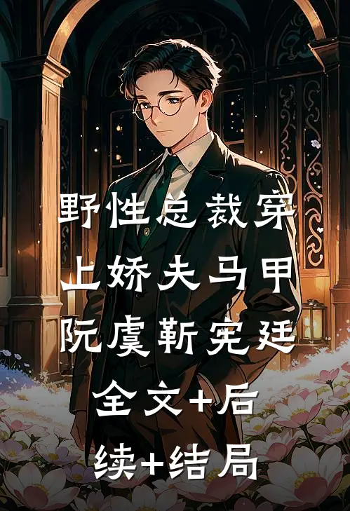 野性总裁穿上娇夫马甲阮虞靳宪廷全文+后续+结局