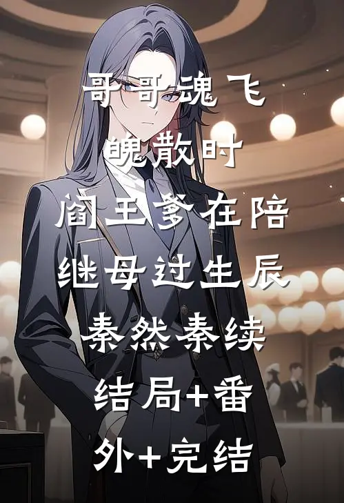 哥哥魂飞魄散时，阎王爹在陪继母过生辰秦然秦续结局+番外+完结