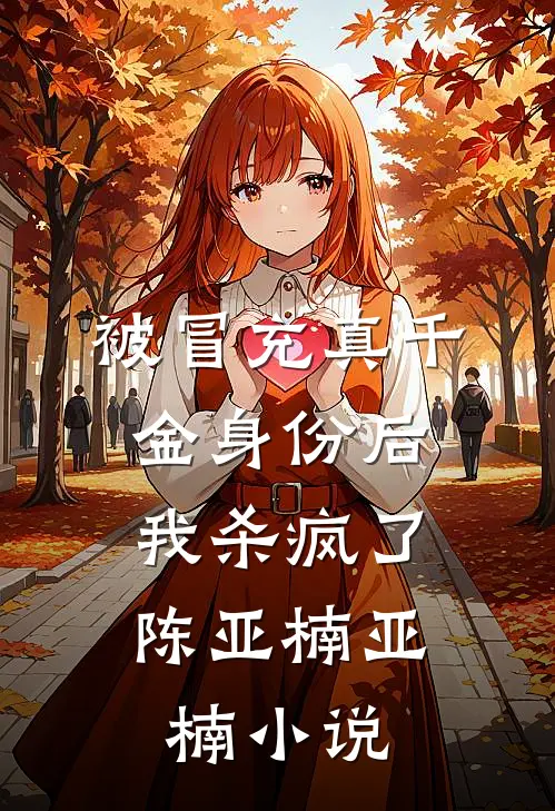 被冒充真千金身份后，我杀疯了陈亚楠亚楠小说