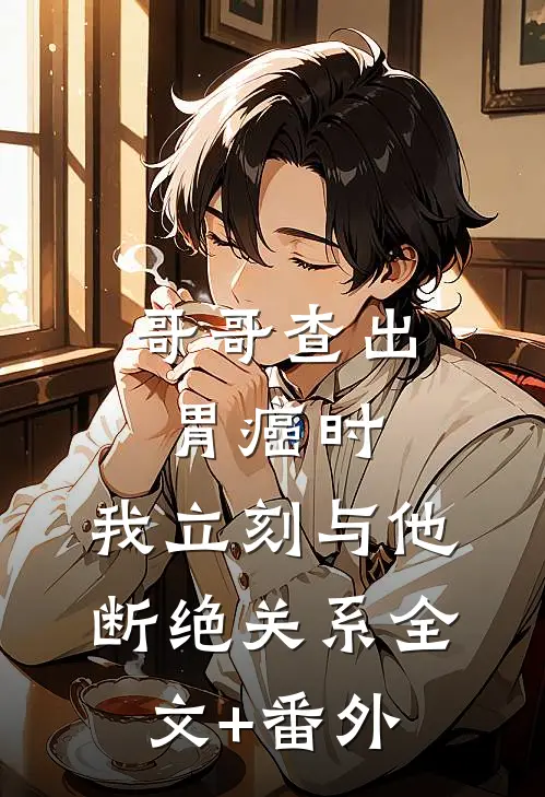 哥哥查出胃癌时，我立刻与他断绝关系全文+番外