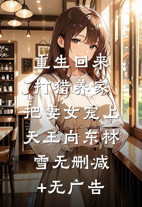 重生回来：打猎养家，把妻女宠上天王向东林雪无删减+无广告