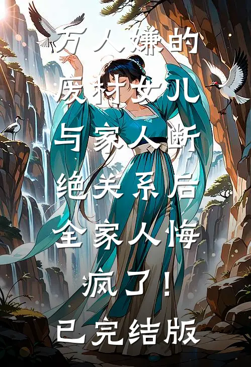 万人嫌的废材女儿与家人断绝关系后，全家人悔疯了！已完结版