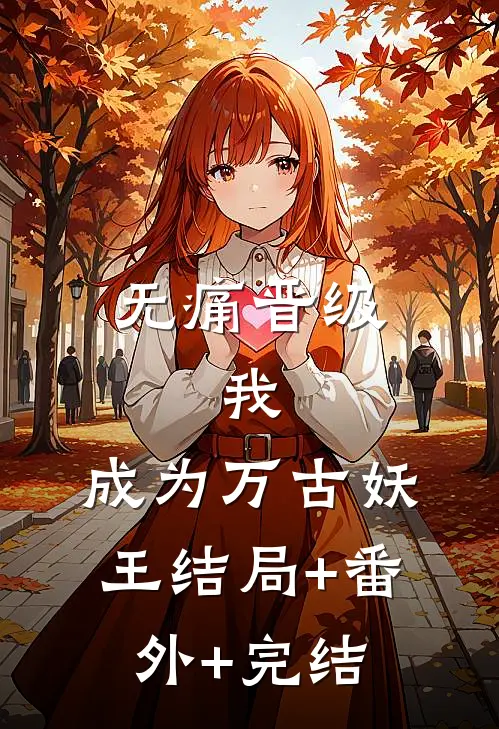 无痛晋级，我，成为万古妖王结局+番外+完结
