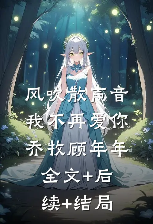 风吹散声音，我不再爱你乔牧顾年年全文+后续+结局