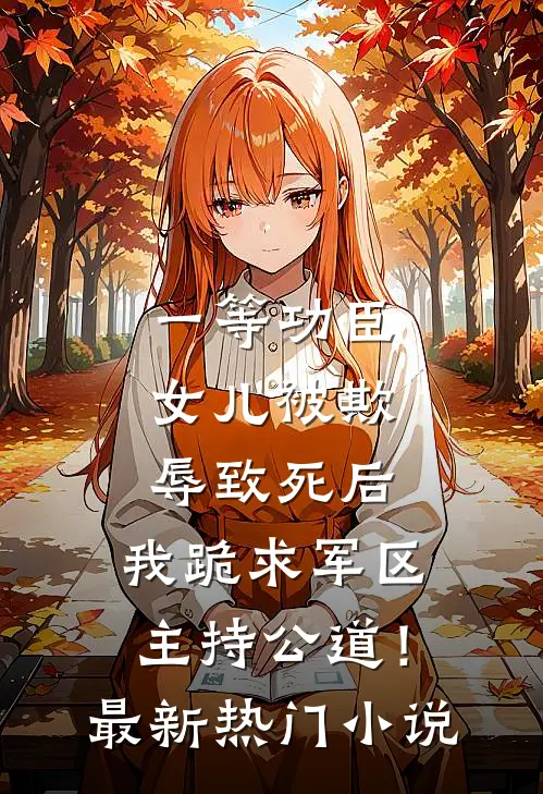 一等功臣女儿被欺辱致死后，我跪求军区主持公道！最新热门小说