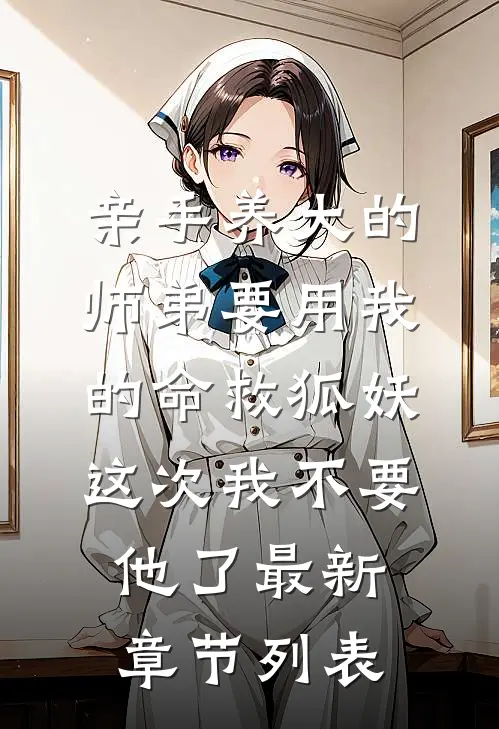 亲手养大的师弟要用我的命救狐妖，这次我不要他了最新章节列表