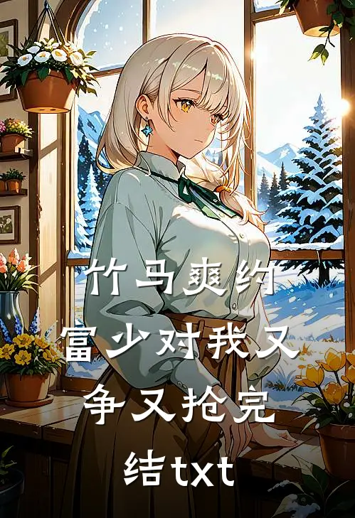 竹马爽约，富少对我又争又抢完结txt