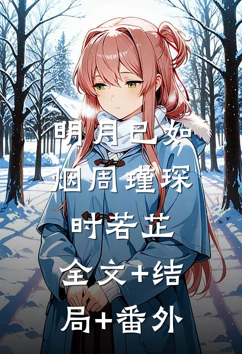 明月已如烟周瑾琛时若芷:全文+结局+番外