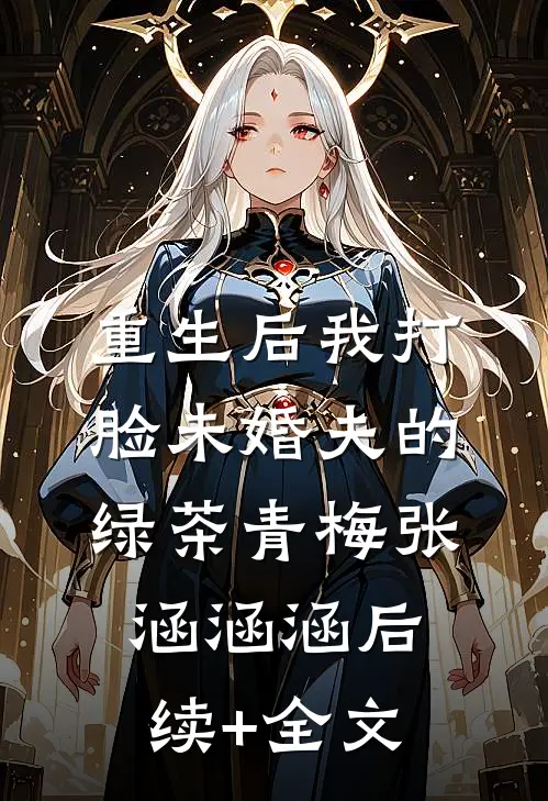 重生后我打脸未婚夫的绿茶青梅张涵涵涵后续+全文