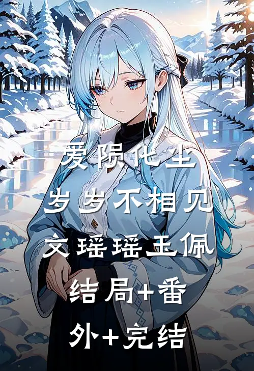 爱陨化尘，岁岁不相见文瑶瑶玉佩结局+番外+完结