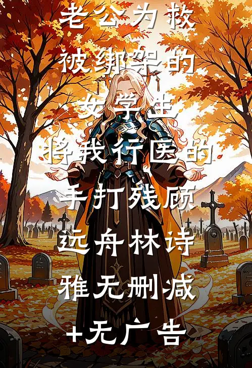 老公为救被绑架的女学生，将我行医的手打残顾远舟林诗雅无删减+无广告