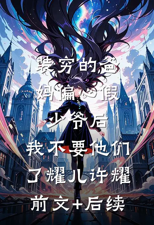 装穷的爸妈偏心假少爷后，我不要他们了耀儿许耀前文+后续