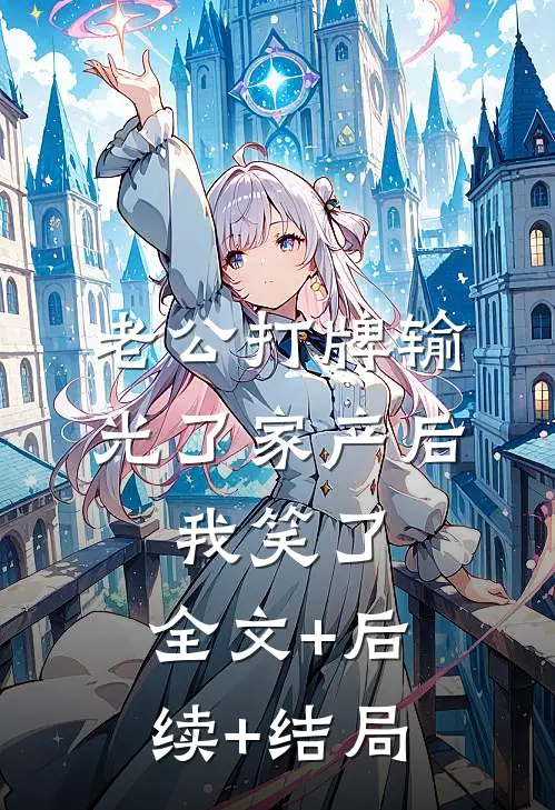 老公打牌输光了家产后，我笑了:全文+后续+结局