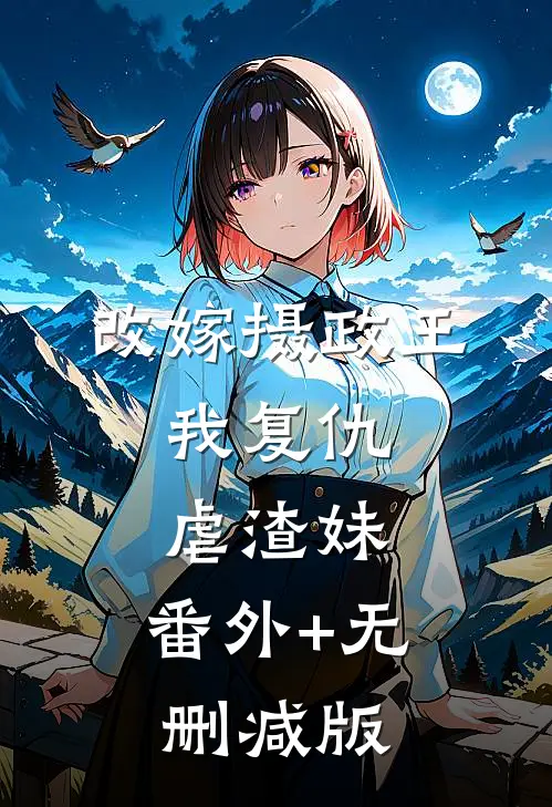 改嫁摄政王，我复仇虐渣妹:番外+无删减版