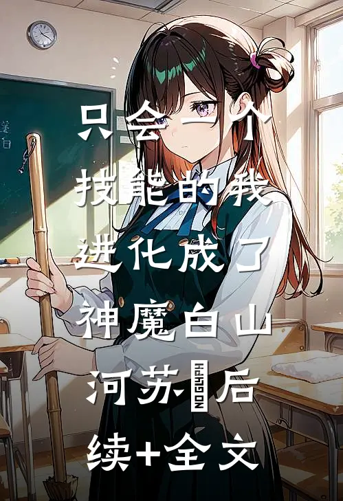 只会一个技能的我，进化成了神魔白山河苏玥后续+全文