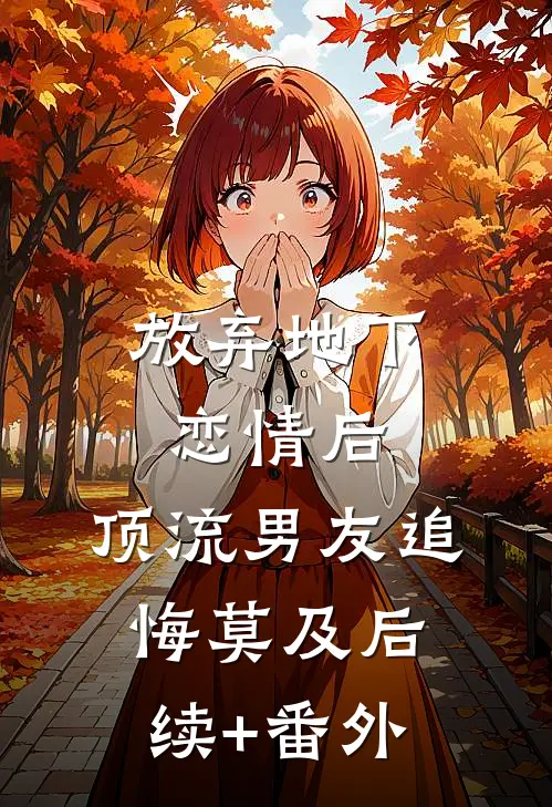 放弃地下恋情后，顶流男友追悔莫及后续+番外
