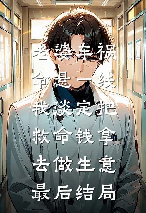 老婆车祸命悬一线，我淡定把救命钱拿去做生意最后结局