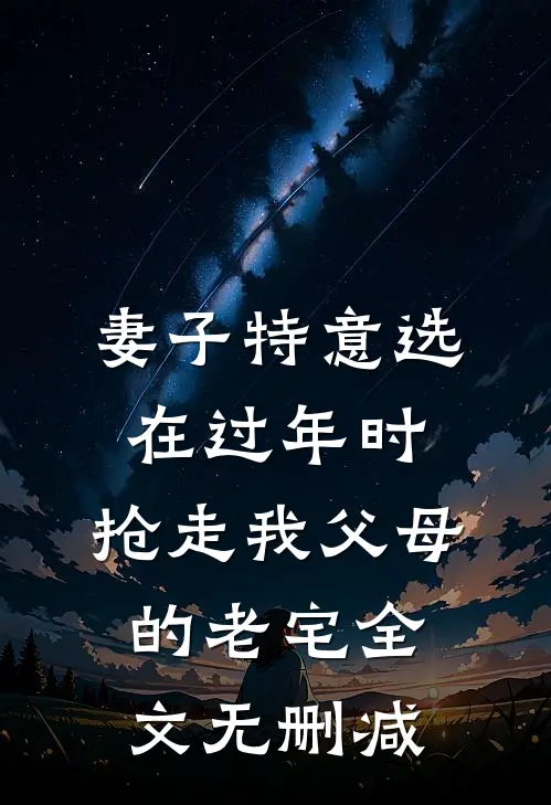 妻子特意选在过年时，抢走我父母的老宅全文无删减