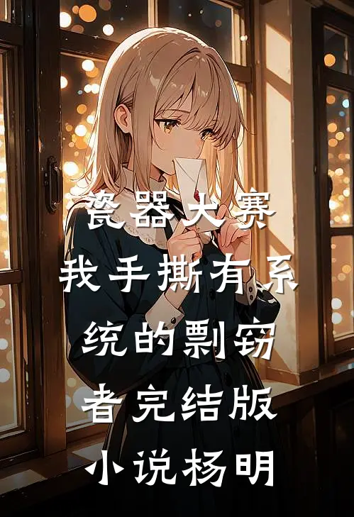 瓷器大赛，我手撕有系统的剽窃者完结版小说杨明