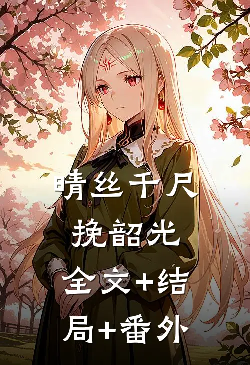 晴丝千尺挽韶光:全文+结局+番外