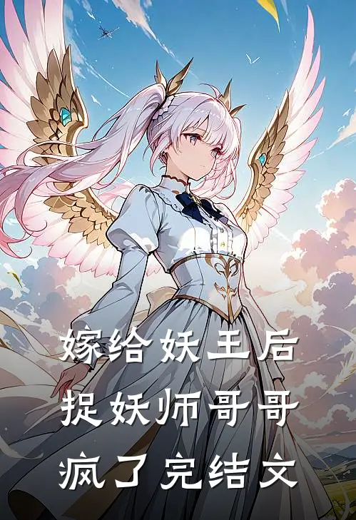 嫁给妖王后，捉妖师哥哥疯了完结文