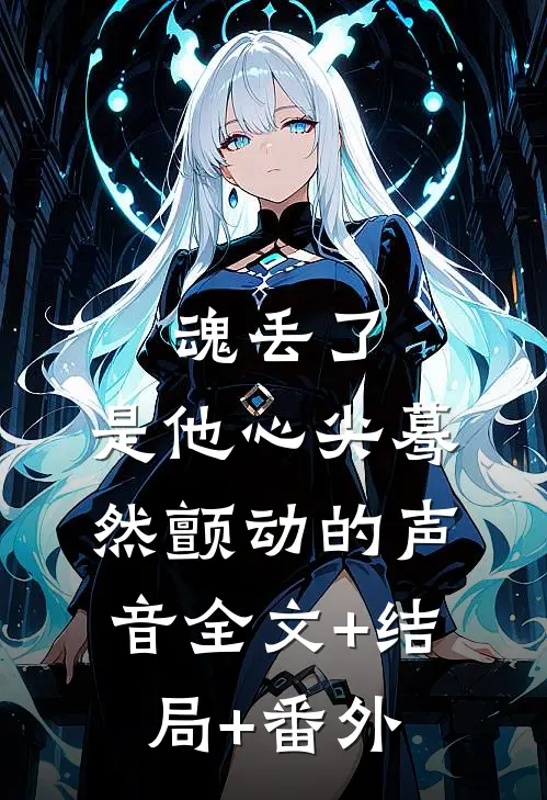 魂丢了，是他心尖蓦然颤动的声音全文+结局+番外