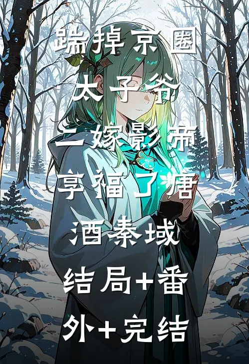 踹掉京圈太子爷，二嫁影帝享福了唐酒秦域:结局+番外+完结