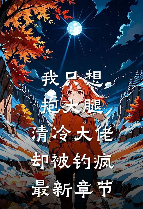 我只想抱大腿，清冷大佬却被钓疯最新章节