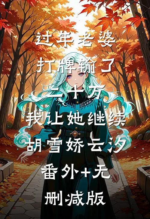 过年老婆打牌输了二十万，我让她继续胡雪娇云汐:番外+无删减版