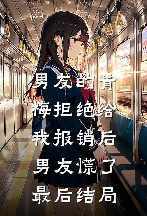 男友的青梅拒绝给我报销后，男友慌了最后结局