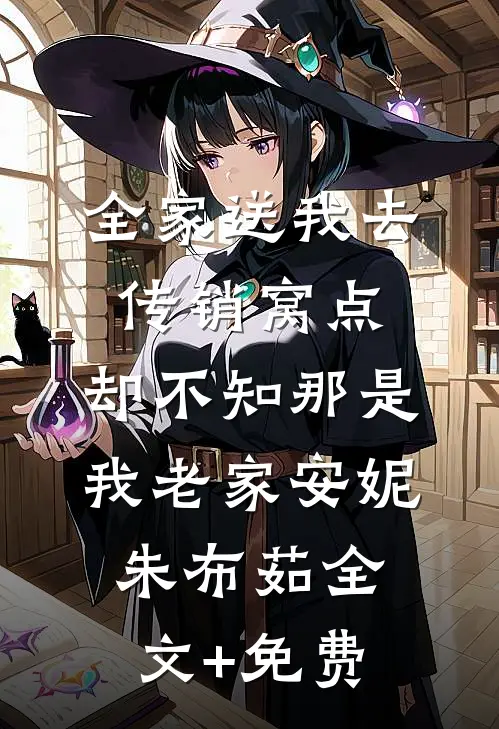 全家送我去传销窝点，却不知那是我老家安妮朱布茹全文+免费