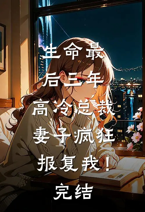 生命最后三年，高冷总裁妻子疯狂报复我！完结