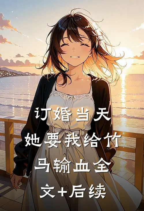 订婚当天，她要我给竹马输血全文+后续