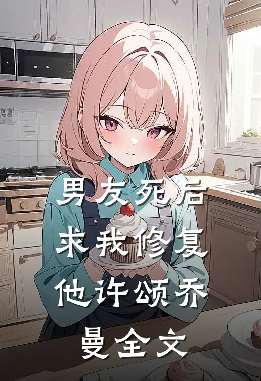 男友死后，求我修复他许颂乔曼全文