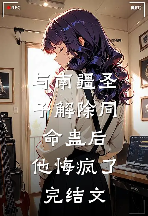 与南疆圣子解除同命蛊后，他悔疯了完结文