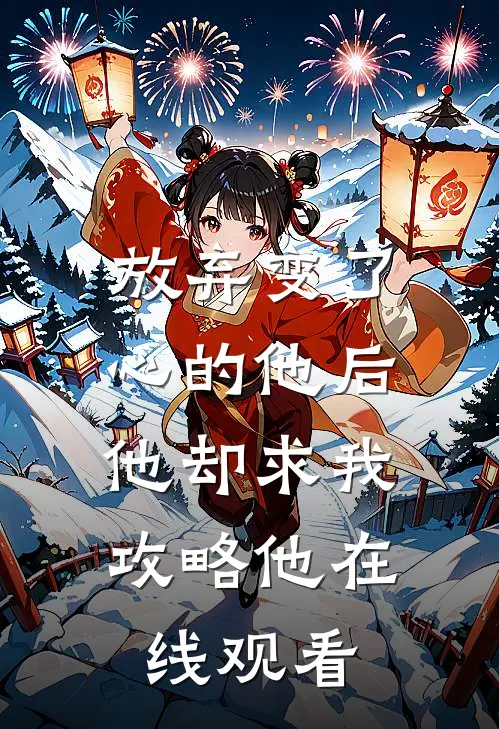 放弃变了心的他后，他却求我攻略他在线观看
