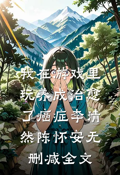 我在游戏里，玩养成治愈了癌症李清然陈怀安无删减全文