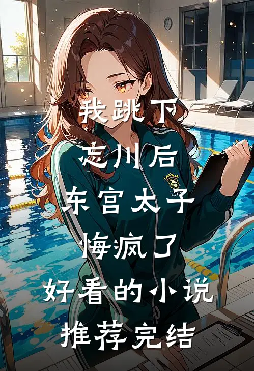 我跳下忘川后，东宫太子悔疯了。好看的小说推荐完结