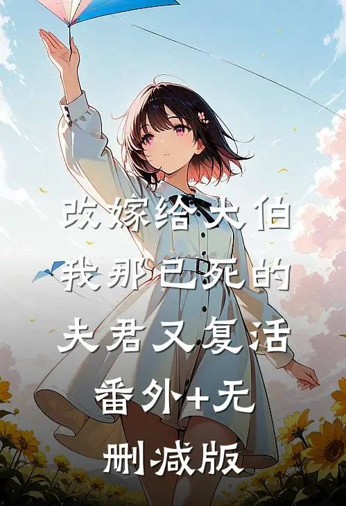 改嫁给大伯，我那已死的夫君又复活:番外+无删减版