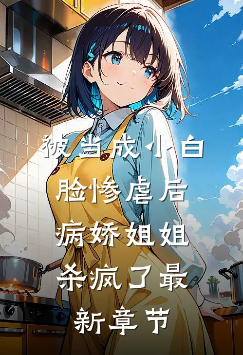 被当成小白脸惨虐后，病娇姐姐杀疯了最新章节