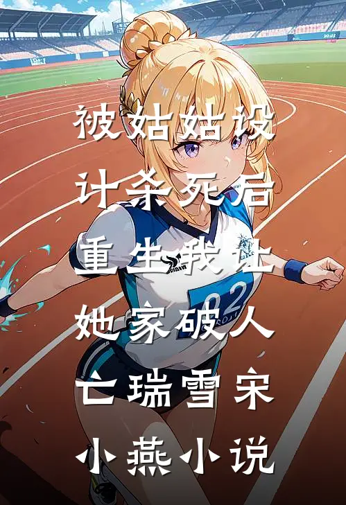 被姑姑设计杀死后，重生我让她家破人亡瑞雪宋小燕小说