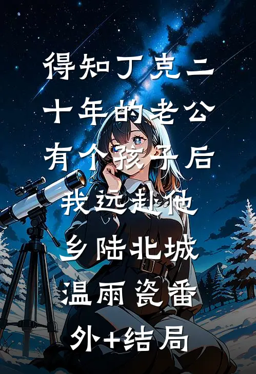 得知丁克二十年的老公有个孩子后，我远赴他乡陆北城温雨瓷(番外)+(结局)