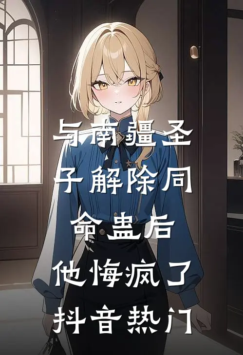 与南疆圣子解除同命蛊后，他悔疯了抖音热门