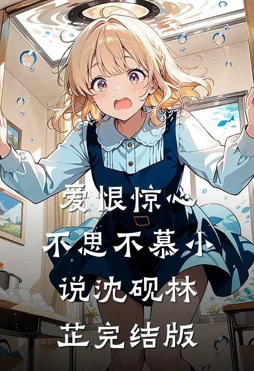 爱恨惊心，不思不慕小说沈砚林芷完结版