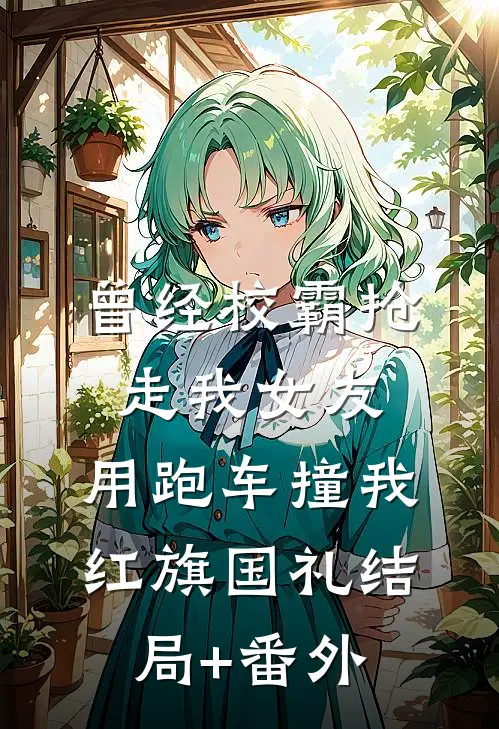 曾经校霸抢走我女友，用跑车撞我红旗国礼结局+番外